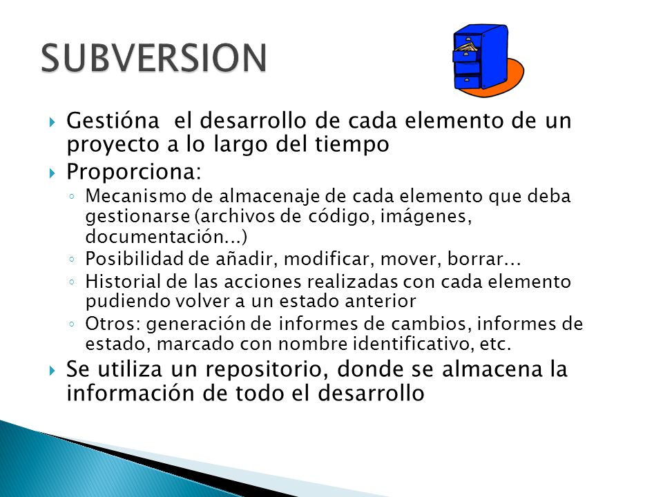 SUBVERSION Gestióna el desarrollo de cada elemento de un proyecto a lo largo del tiempo. Proporciona: