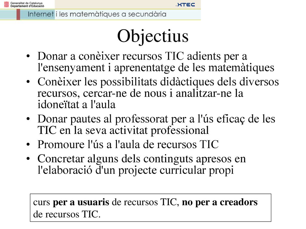 Objectius Donar a conèixer recursos TIC adients per a l ensenyament i aprenentatge de les matemàtiques.