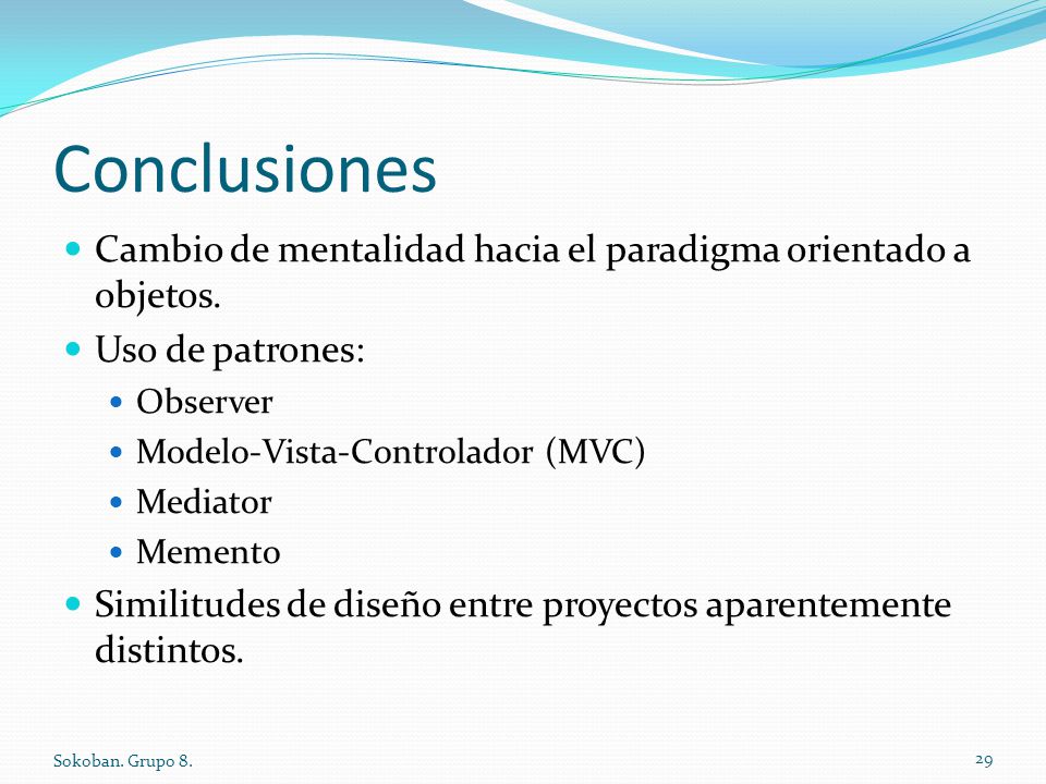 Conclusiones Cambio de mentalidad hacia el paradigma orientado a objetos. Uso de patrones: Observer.