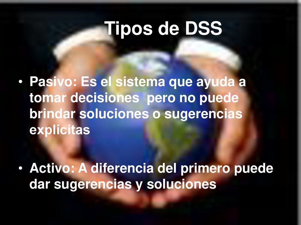 Tipos de DSS Pasivo: Es el sistema que ayuda a tomar decisiones pero no puede brindar soluciones o sugerencias explícitas.