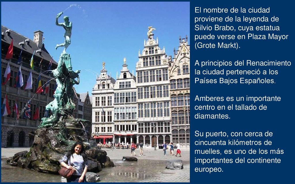 El nombre de la ciudad proviene de la leyenda de Silvio Brabo, cuya estatua puede verse en Plaza Mayor (Grote Markt).
