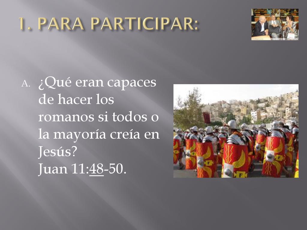 1. PARA PARTICIPAR: ¿Qué eran capaces de hacer los romanos si todos o la mayoría creía en Jesús.