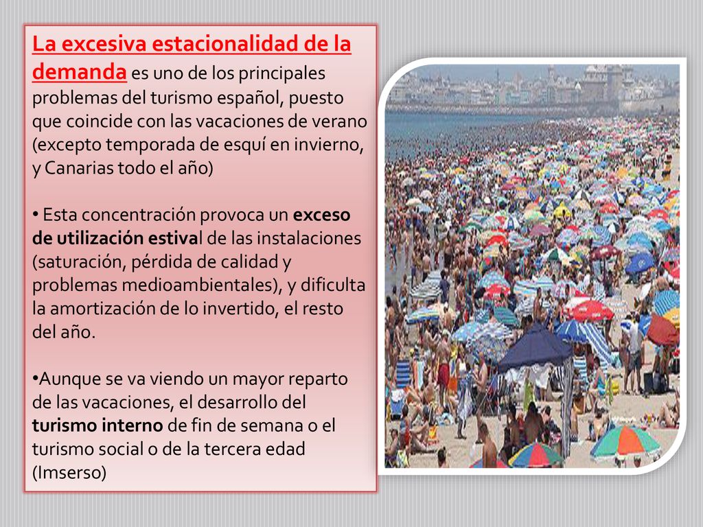 La excesiva estacionalidad de la demanda es uno de los principales problemas del turismo español, puesto que coincide con las vacaciones de verano (excepto temporada de esquí en invierno, y Canarias todo el año)