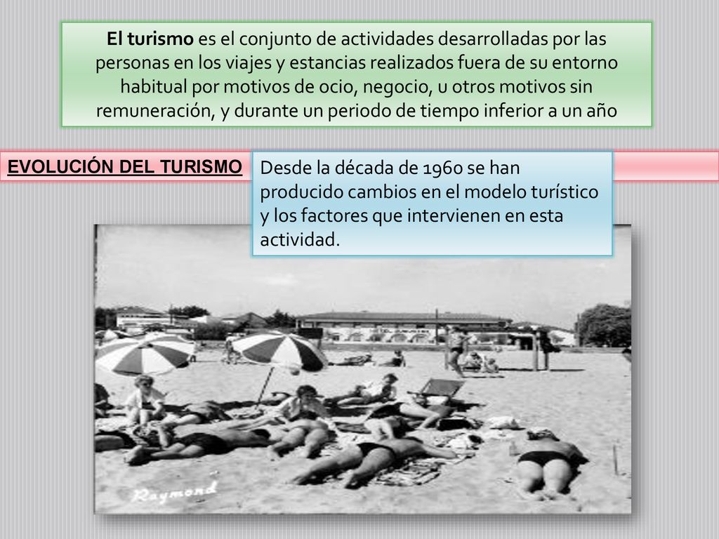 El turismo es el conjunto de actividades desarrolladas por las personas en los viajes y estancias realizados fuera de su entorno habitual por motivos de ocio, negocio, u otros motivos sin remuneración, y durante un periodo de tiempo inferior a un año