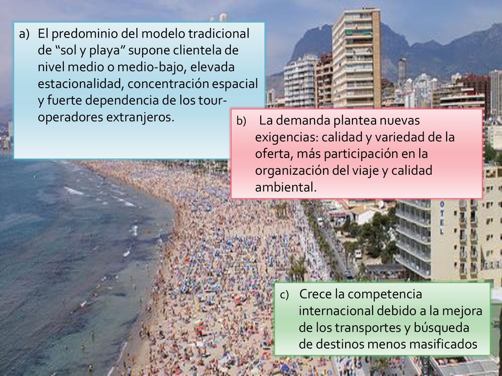El predominio del modelo tradicional de sol y playa supone clientela de nivel medio o medio-bajo, elevada estacionalidad, concentración espacial y fuerte dependencia de los tour- operadores extranjeros.