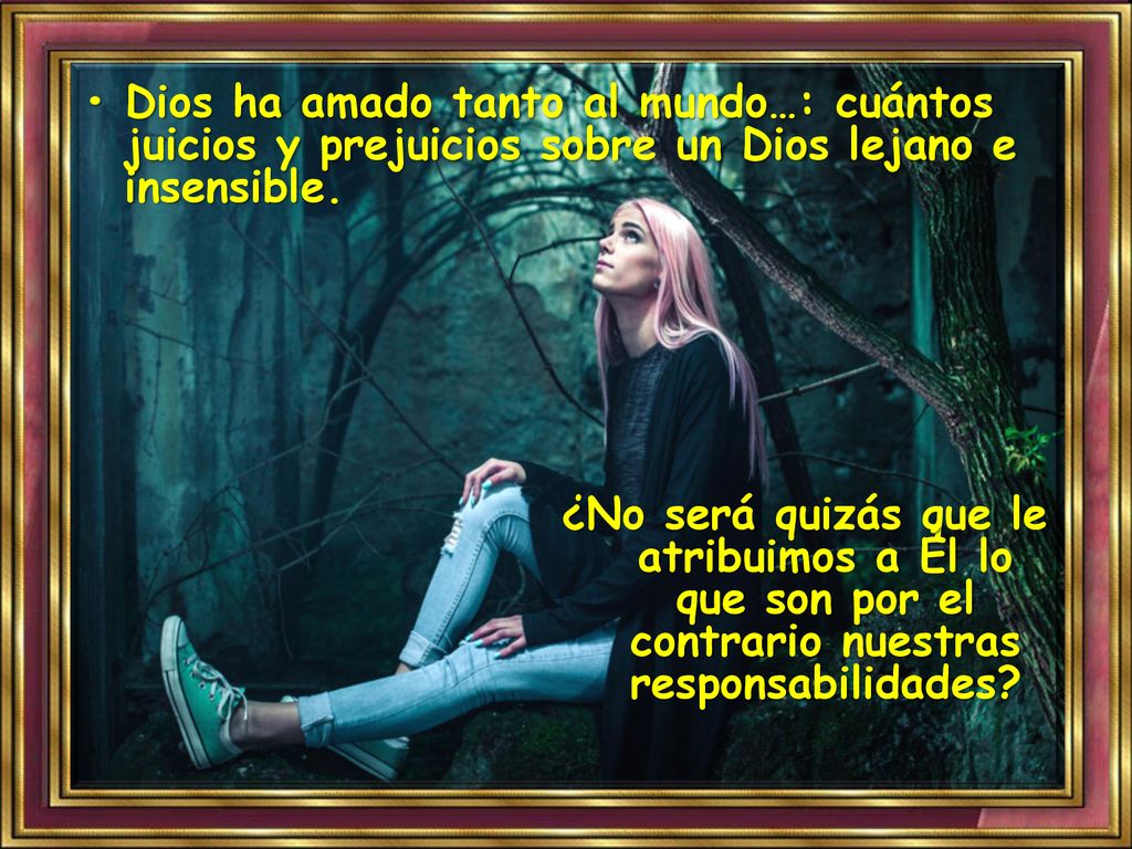 • Dios ha amado tanto al mundo…: cuántos juicios y prejuicios sobre un Dios lejano e insensible.