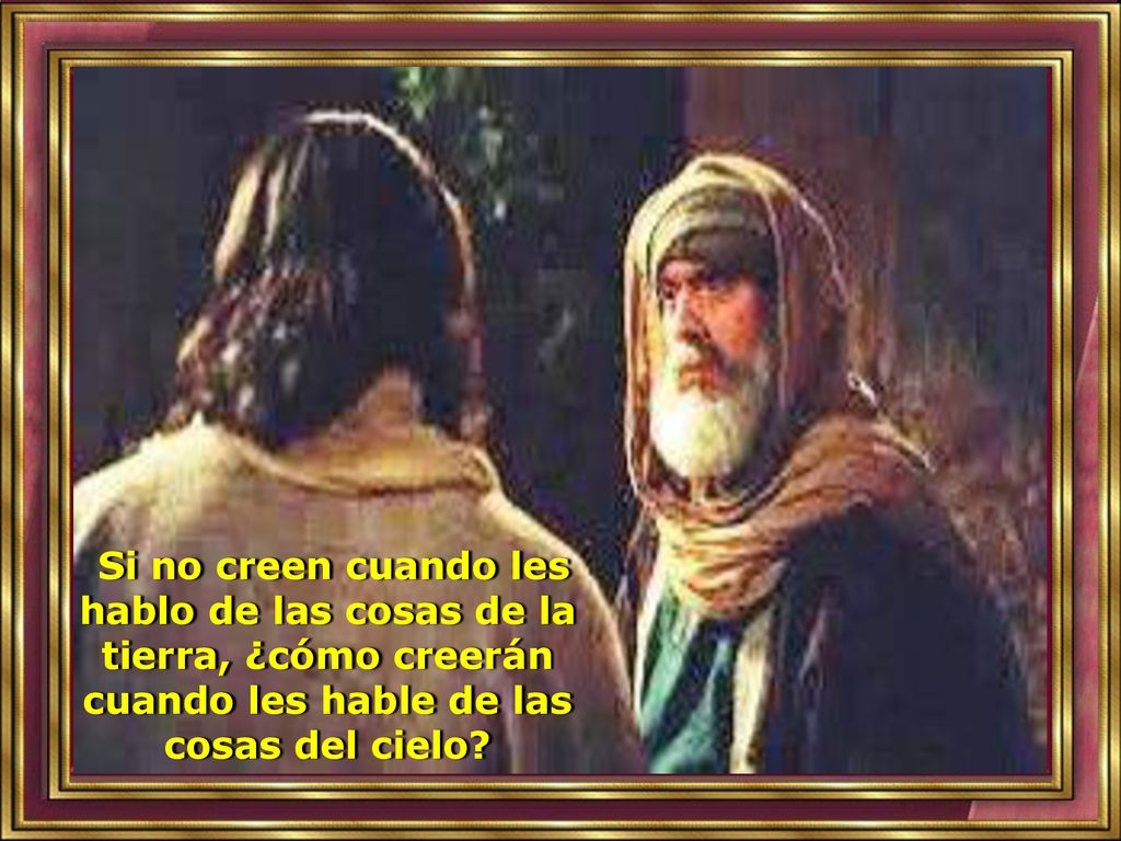 Si no creen cuando les hablo de las cosas de la tierra, ¿cómo creerán cuando les hable de las cosas del cielo