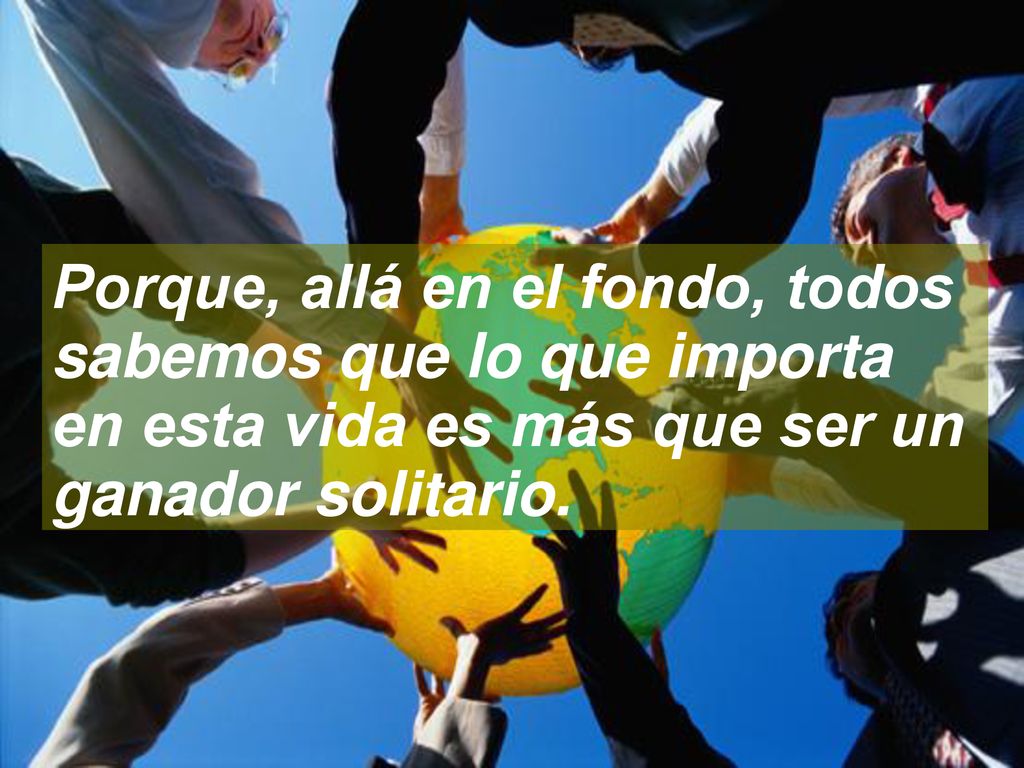 Porque, allá en el fondo, todos sabemos que lo que importa en esta vida es más que ser un ganador solitario.