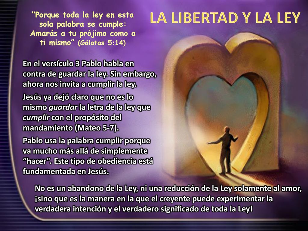 LA LIBERTAD Y LA LEY Porque toda la ley en esta sola palabra se cumple: Amarás a tu prójimo como a ti mismo (Gálatas 5:14)