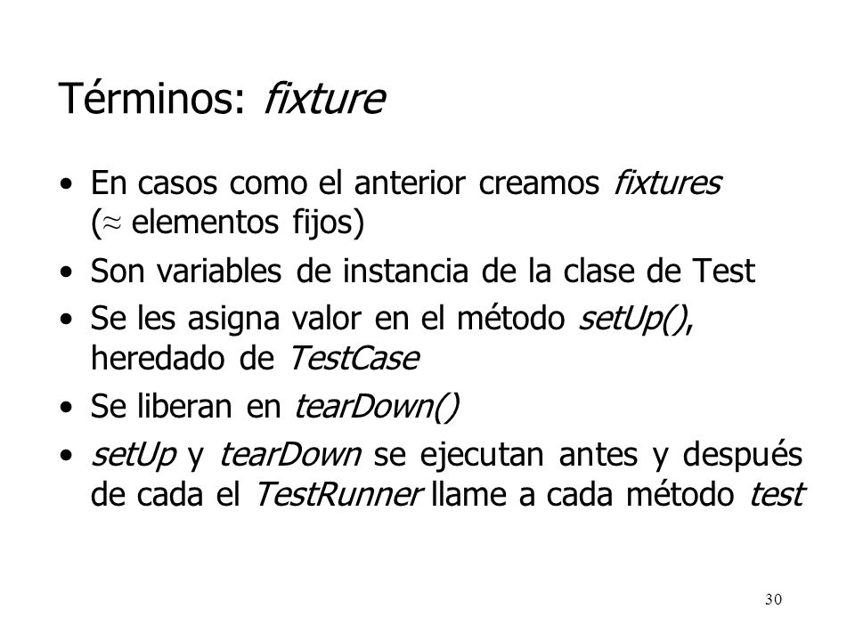 Términos: fixture En casos como el anterior creamos fixtures (≈ elementos fijos) Son variables de instancia de la clase de Test.