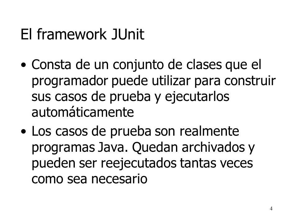 El framework JUnit Consta de un conjunto de clases que el programador puede utilizar para construir sus casos de prueba y ejecutarlos automáticamente.