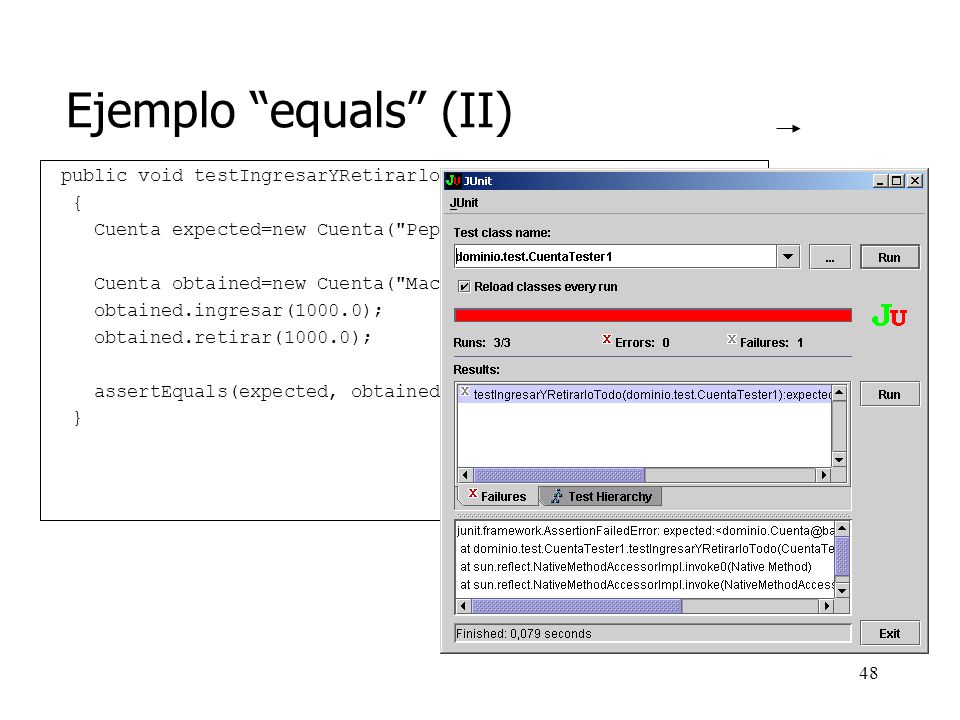 Ejemplo equals (II) public void testIngresarYRetirarloTodo() throws Exception. { Cuenta expected=new Cuenta( Pepe , 123 );