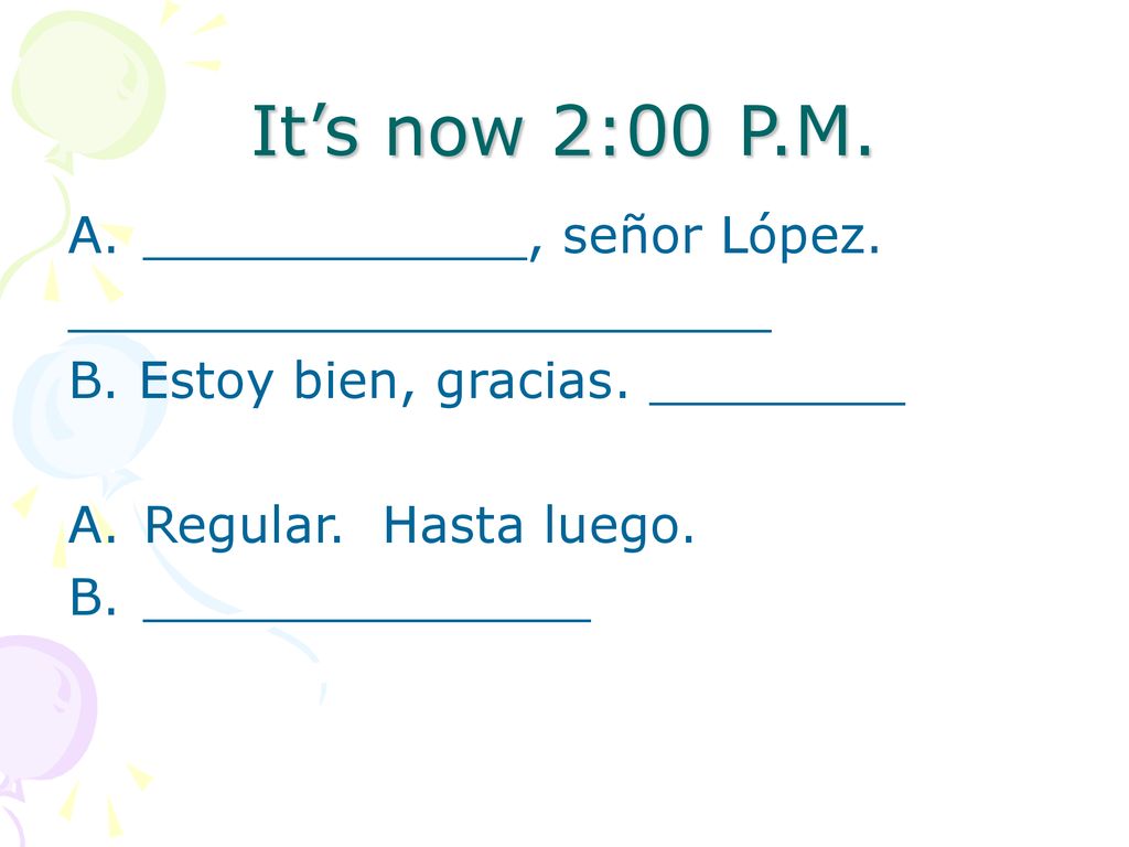 It’s now 2:00 P.M. ____________, señor López. ______________________