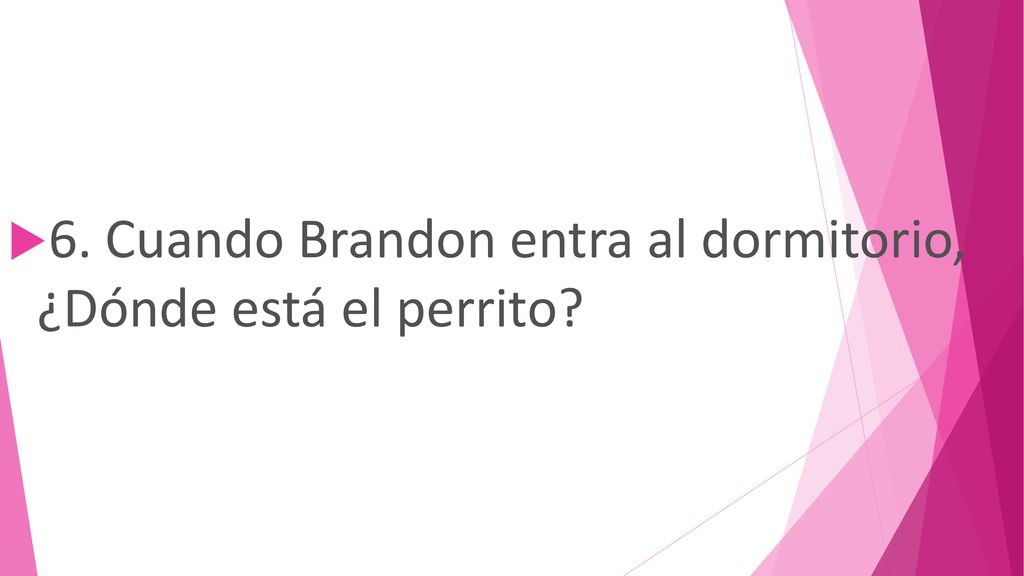 6. Cuando Brandon entra al dormitorio, ¿Dónde está el perrito