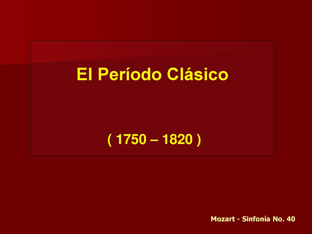El Período Clásico ( 1750 – 1820 ) Mozart - Sinfonía No. 40