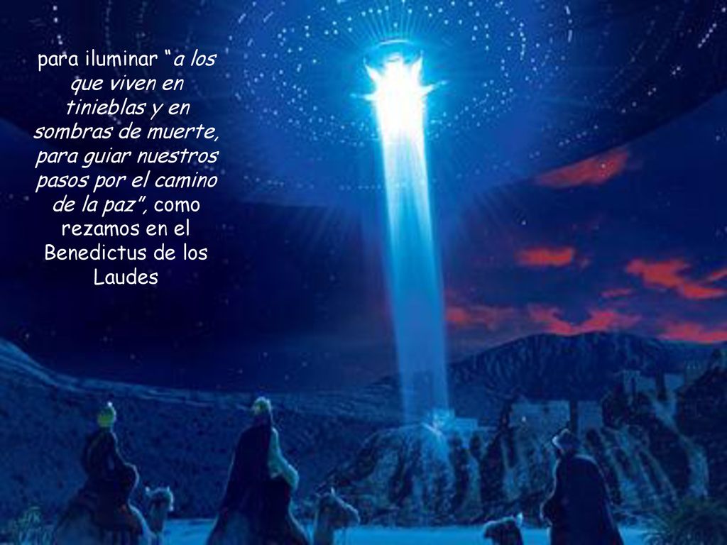 para iluminar a los que viven en tinieblas y en sombras de muerte, para guiar nuestros pasos por el camino de la paz , como rezamos en el Benedictus de los Laudes