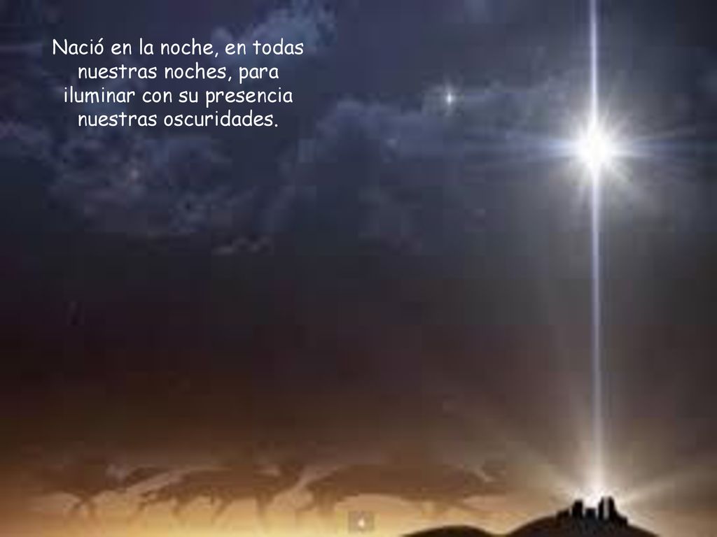 Nació en la noche, en todas nuestras noches, para iluminar con su presencia nuestras oscuridades.