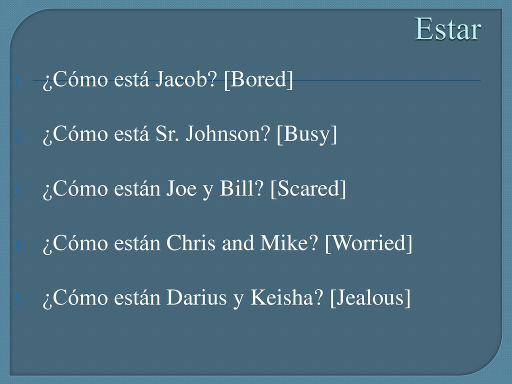 Estar ¿Cómo está Jacob [Bored] ¿Cómo está Sr. Johnson [Busy]