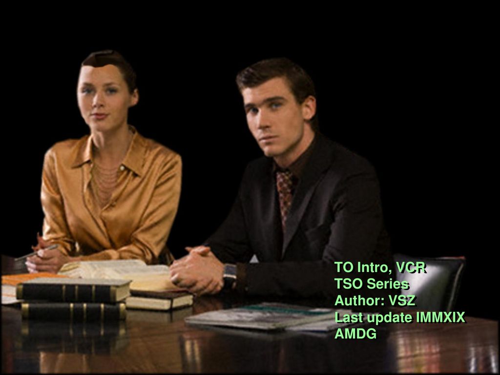 TO Intro, VCR TSO Series Author: VSZ Last update IMMXIX AMDG