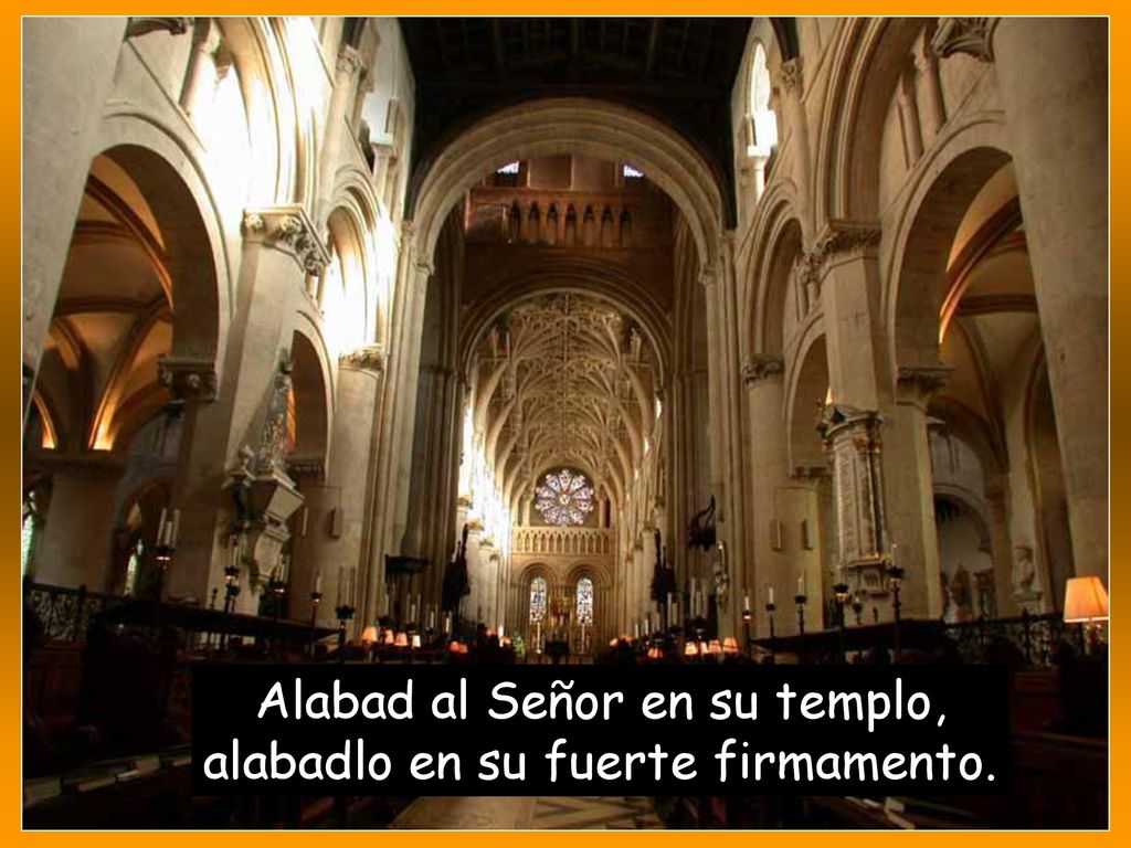 Alabad al Señor en su templo, alabadlo en su fuerte firmamento.
