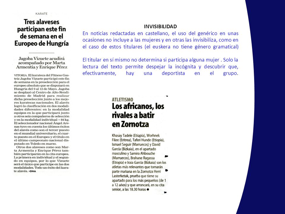 INVISIBILIDAD En noticias redactadas en castellano, el uso del genérico en unas ocasiones no incluye a las mujeres y en otras las invisibiliza, como en el caso de estos titulares (el euskera no tiene género gramatical) El titular en sí mismo no determina si participa alguna mujer .
