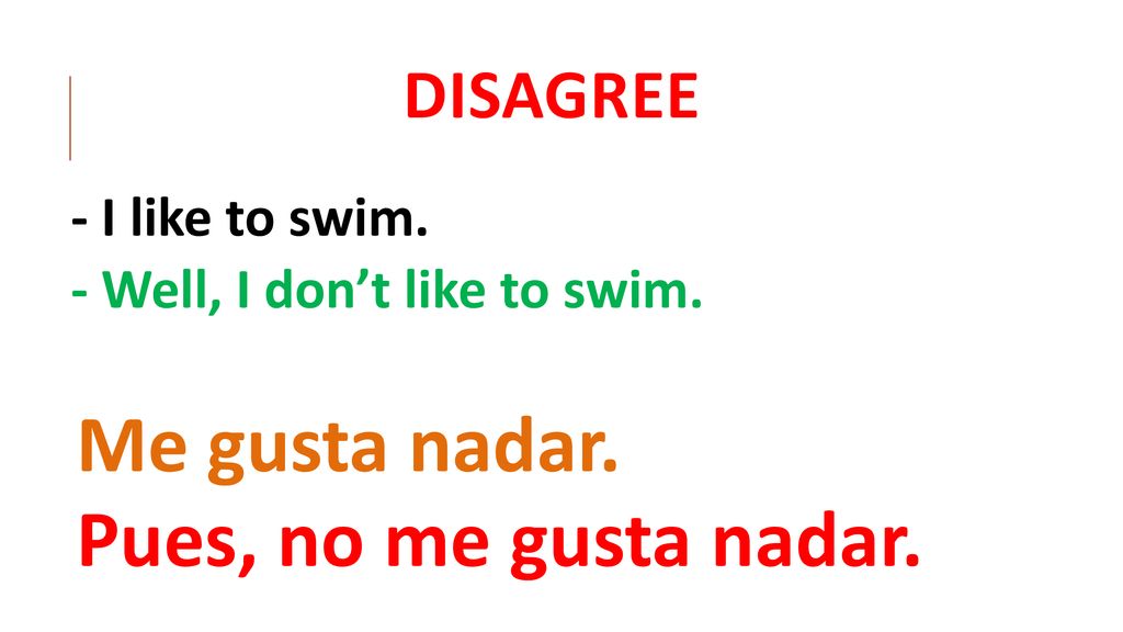 Me gusta nadar. Pues, no me gusta nadar. DISAGREE - I like to swim.