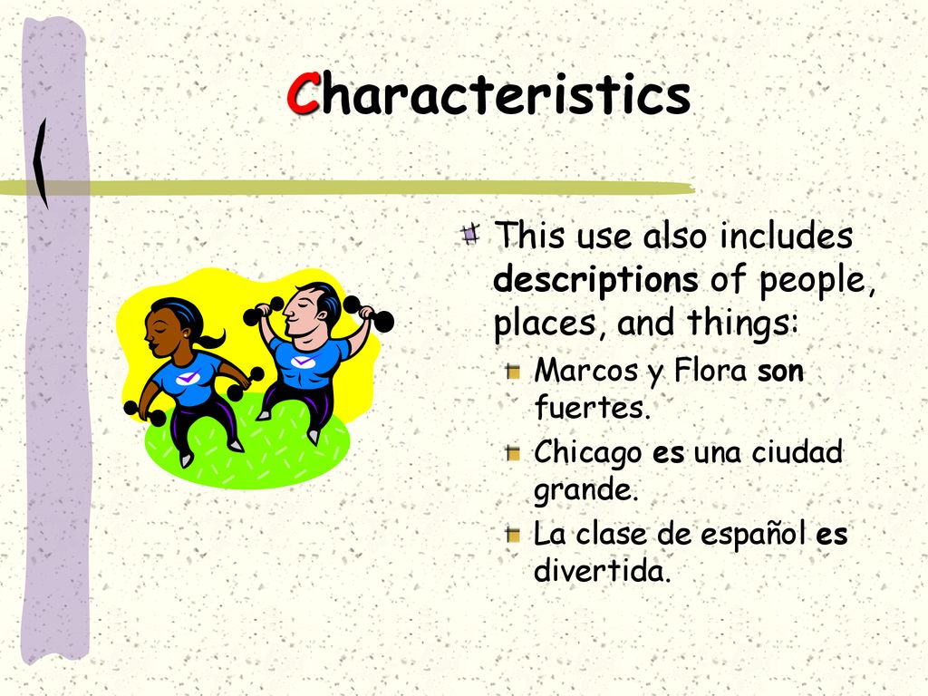 Characteristics This use also includes descriptions of people, places, and things: Marcos y Flora son fuertes.