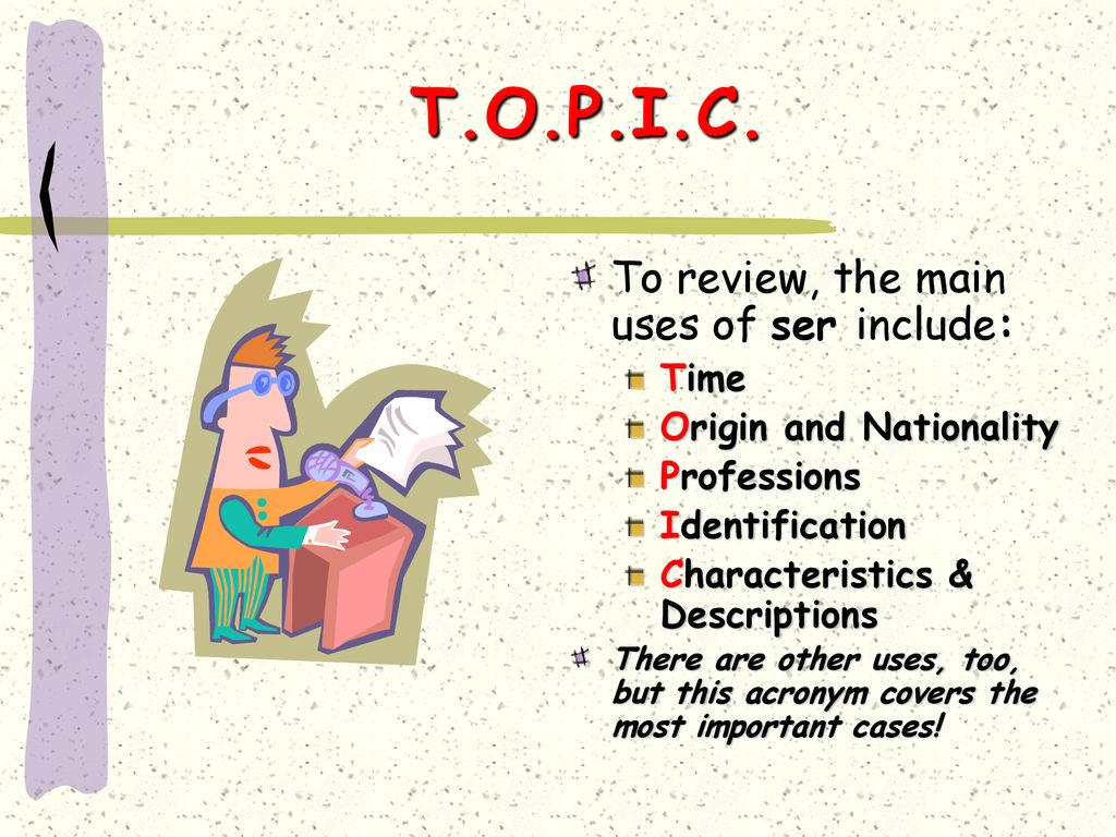 T.O.P.I.C. To review, the main uses of ser include: Time