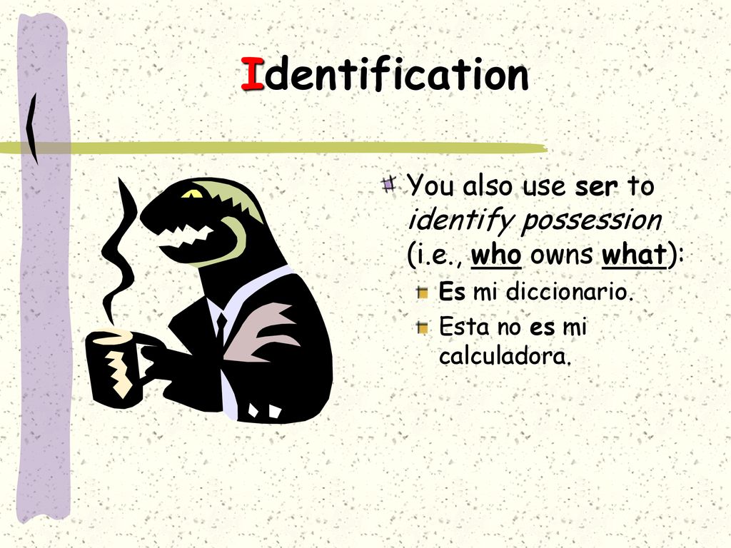 Identification You also use ser to identify possession (i.e., who owns what): Es mi diccionario.