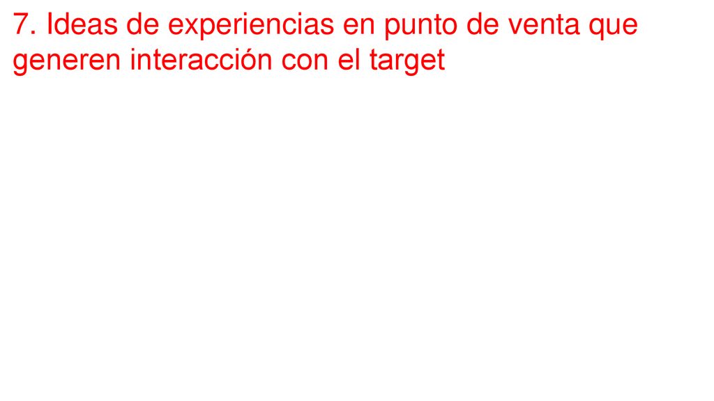 7. Ideas de experiencias en punto de venta que generen interacción con el target