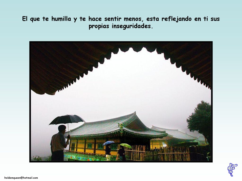 El que te humilla y te hace sentir menos, esta reflejando en ti sus propias inseguridades.