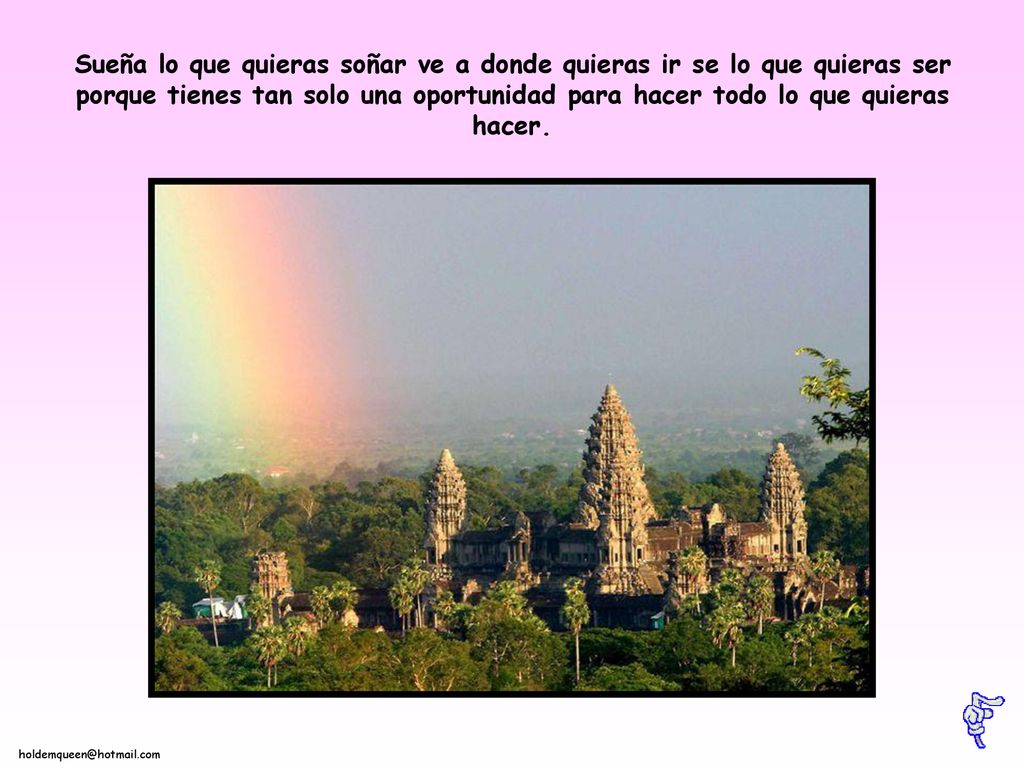 Sueña lo que quieras soñar ve a donde quieras ir se lo que quieras ser porque tienes tan solo una oportunidad para hacer todo lo que quieras hacer.