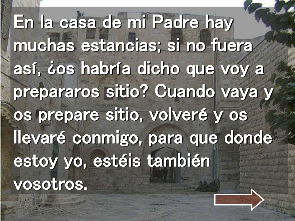 En la casa de mi Padre hay muchas estancias; si no fuera así, ¿os habría dicho que voy a prepararos sitio.