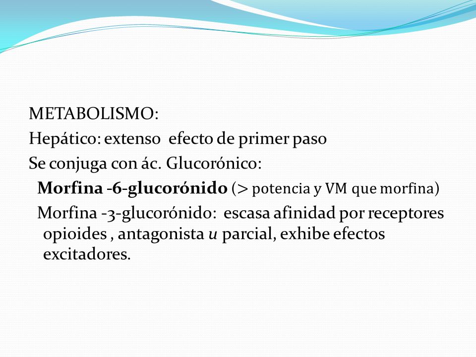 METABOLISMO: Hepático: extenso efecto de primer paso. Se conjuga con ác. Glucorónico: Morfina -6-glucorónido (> potencia y VM que morfina)