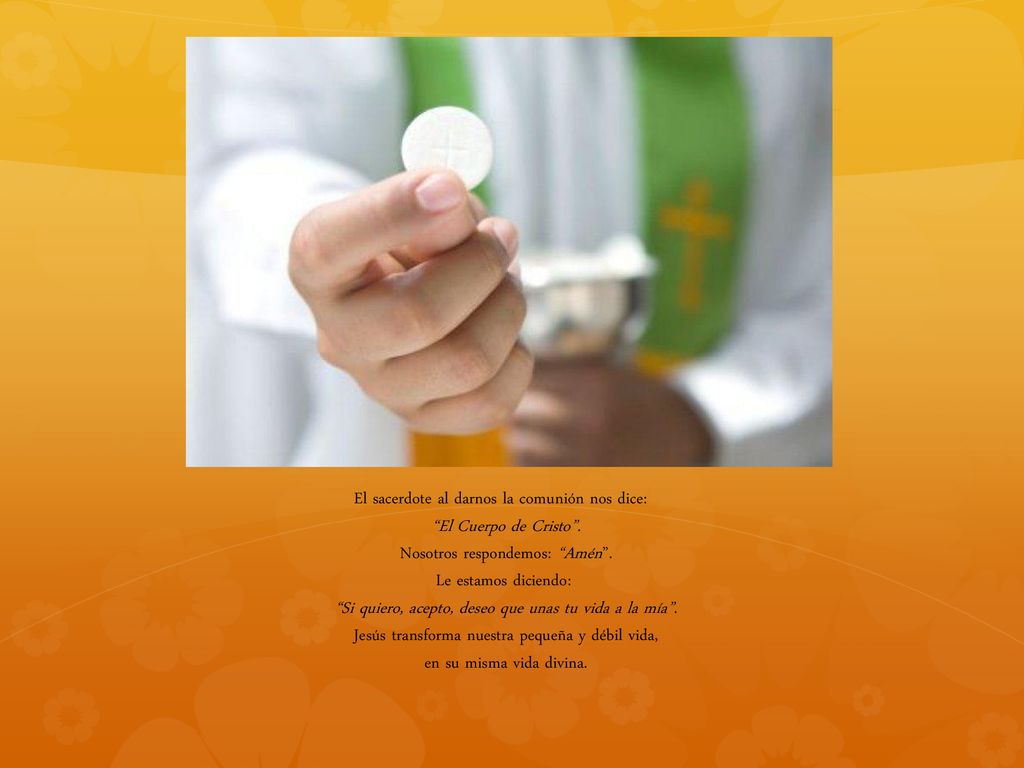 El sacerdote al darnos la comunión nos dice: El Cuerpo de Cristo .