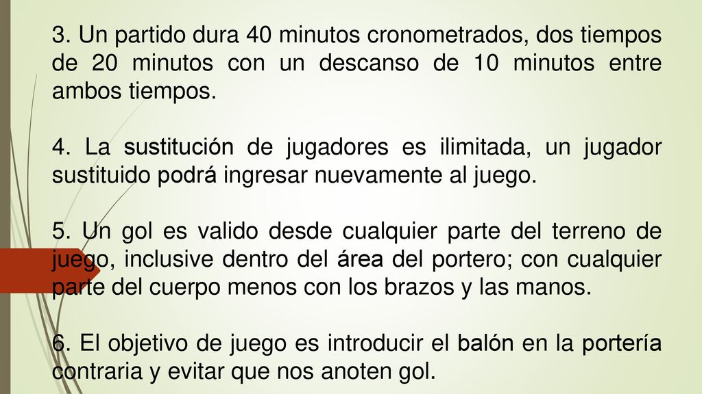 3. Un partido dura 40 minutos cronometrados, dos tiempos de 20 minutos con un descanso de 10 minutos entre ambos tiempos.