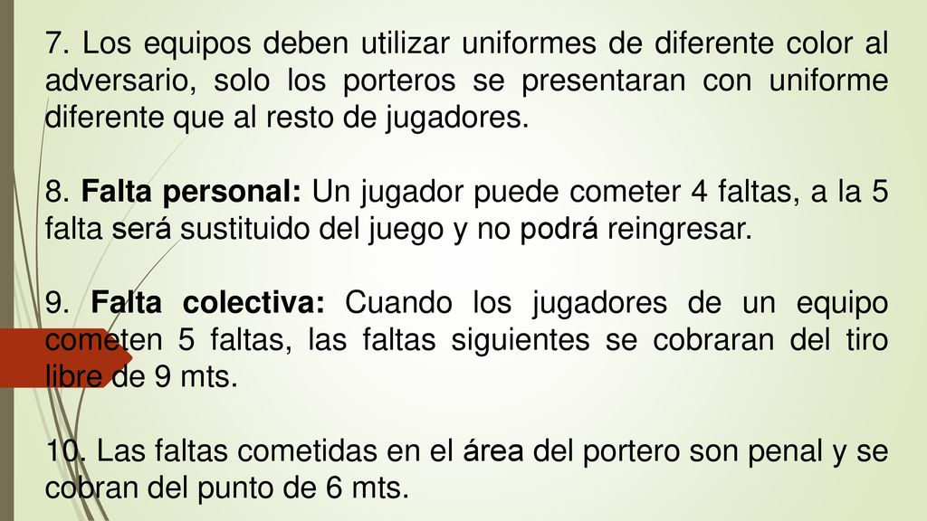 7. Los equipos deben utilizar uniformes de diferente color al adversario, solo los porteros se presentaran con uniforme diferente que al resto de jugadores.