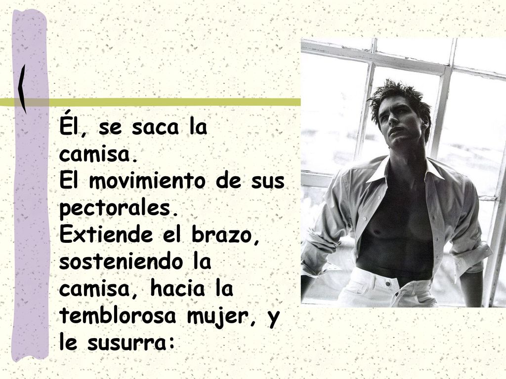 Él, se saca la camisa. El movimiento de sus pectorales