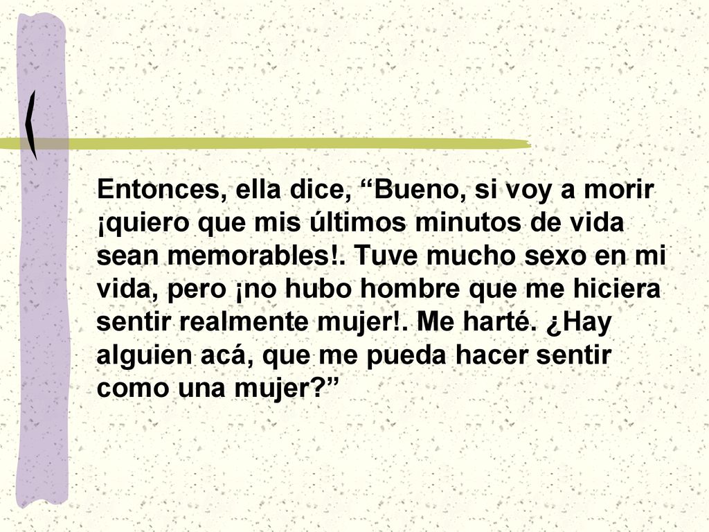 Entonces, ella dice, Bueno, si voy a morir ¡quiero que mis últimos minutos de vida sean memorables!.