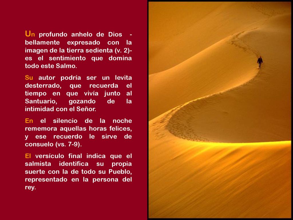Un profundo anhelo de Dios -bellamente expresado con la imagen de la tierra sedienta (v. 2)- es el sentimiento que domina todo este Salmo.