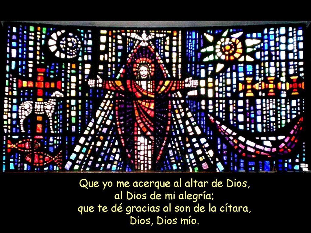 Que yo me acerque al altar de Dios, al Dios de mi alegría; que te dé gracias al son de la cítara, Dios, Dios mío.