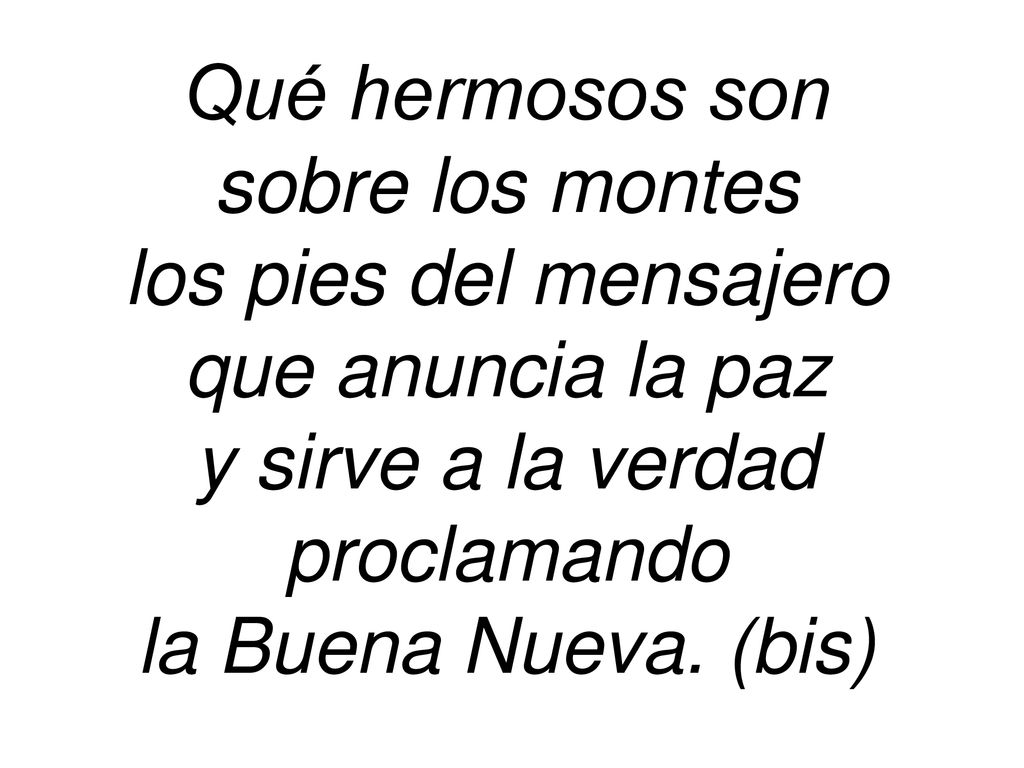Qué hermosos son sobre los montes. los pies del mensajero. que anuncia la paz. y sirve a la verdad.