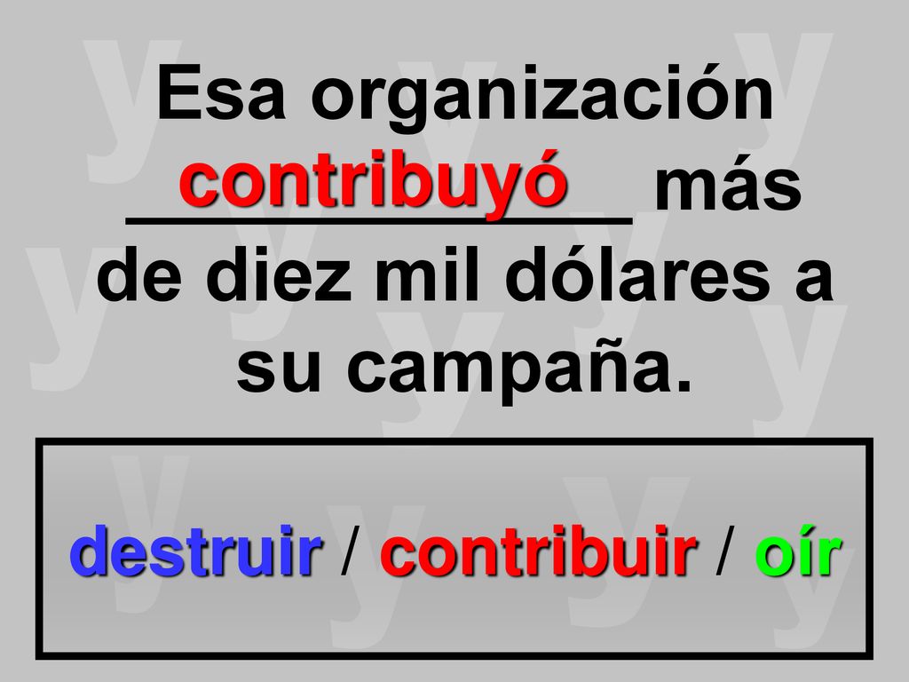 Esa organización ____________ más de diez mil dólares a su campaña.
