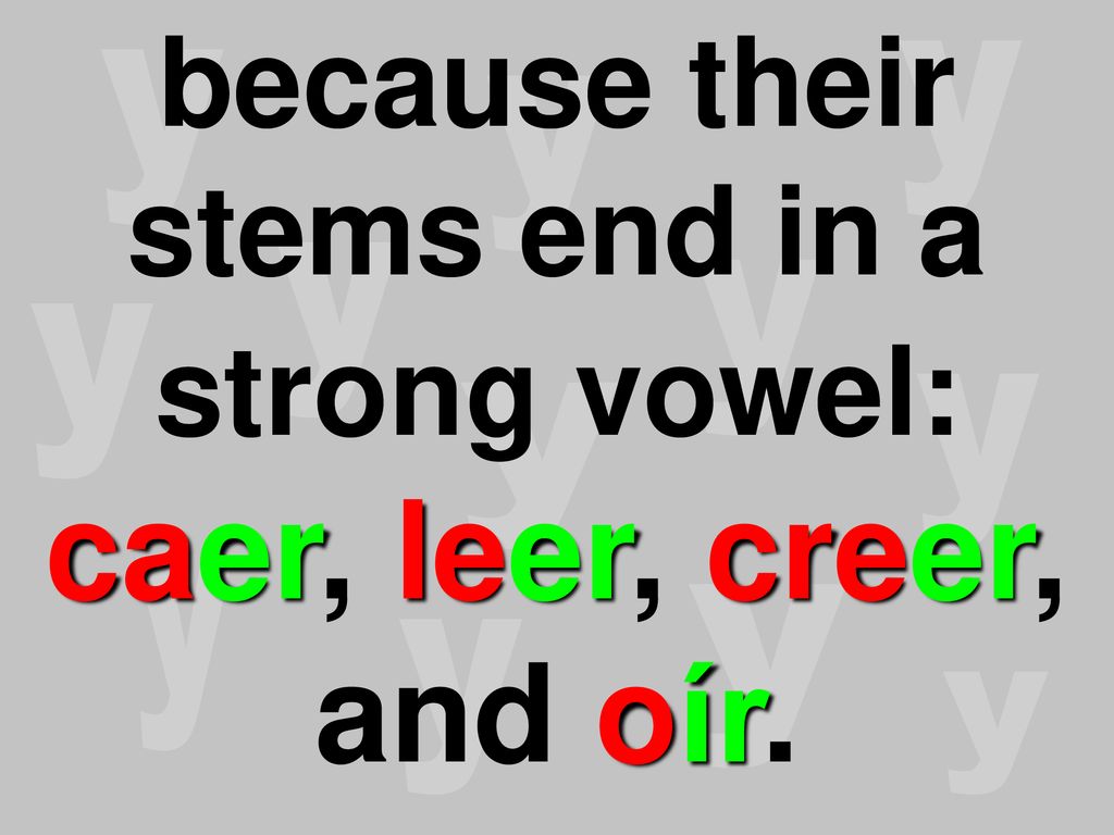 because their stems end in a strong vowel: caer, leer, creer, and oír.