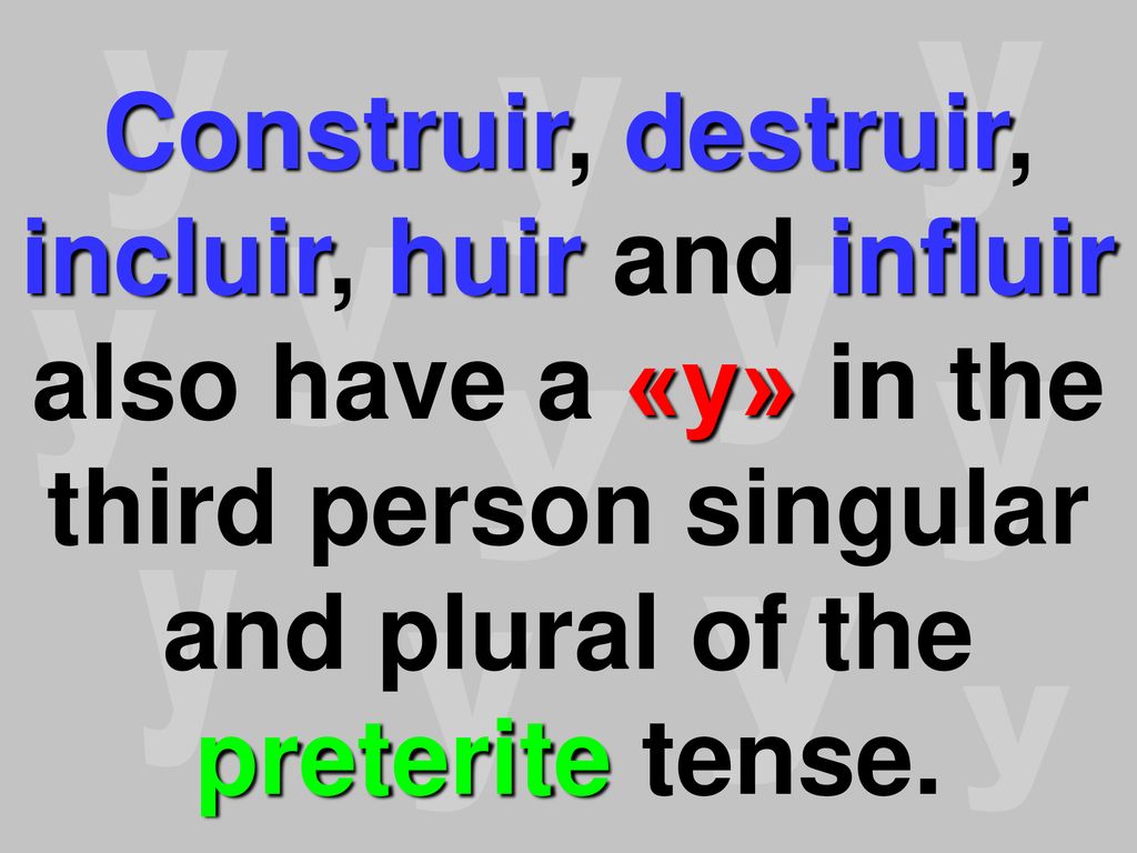 y Construir, destruir, incluir, huir and influir also have a «y» in the third person singular and plural of the preterite tense.