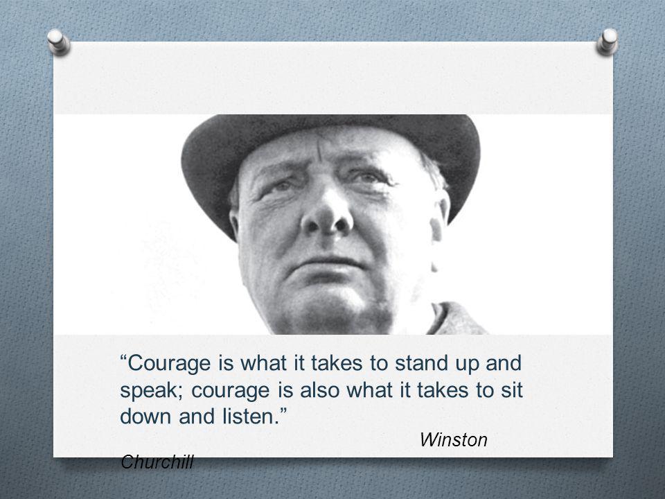 Courage is what it takes to stand up and speak; courage is also what it takes to sit down and listen.