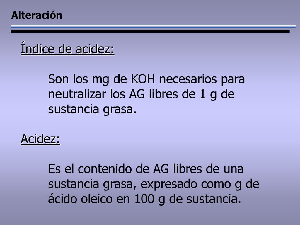Alteración Índice de acidez: Son los mg de KOH necesarios para neutralizar los AG libres de 1 g de sustancia grasa.