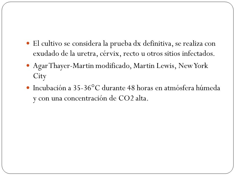 El cultivo se considera la prueba dx definitiva, se realiza con exudado de la uretra, cérvix, recto u otros sitios infectados.