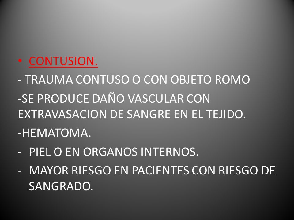 CONTUSION. - TRAUMA CONTUSO O CON OBJETO ROMO. -SE PRODUCE DAÑO VASCULAR CON EXTRAVASACION DE SANGRE EN EL TEJIDO.