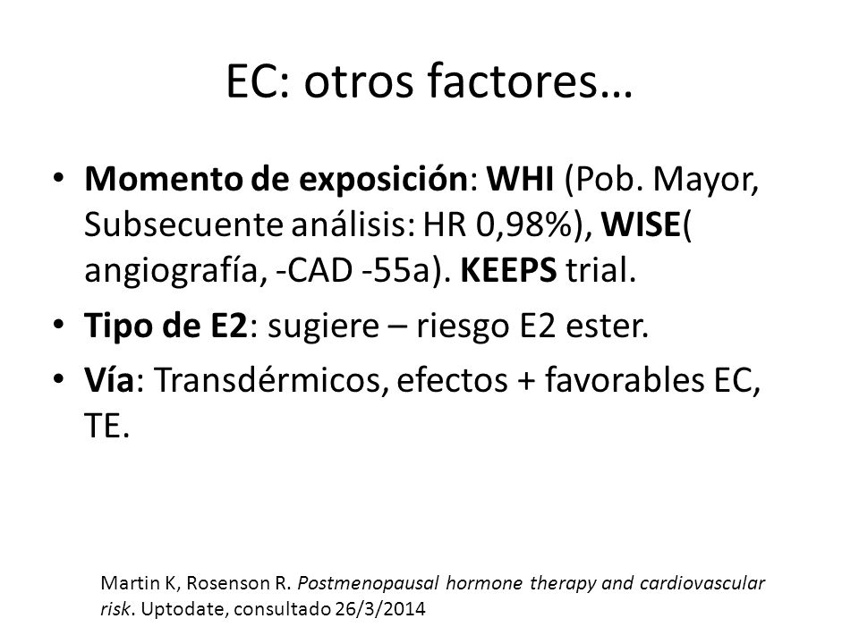 EC: otros factores… Momento de exposición: WHI (Pob. Mayor, Subsecuente análisis: HR 0,98%), WISE( angiografía, -CAD -55a). KEEPS trial.